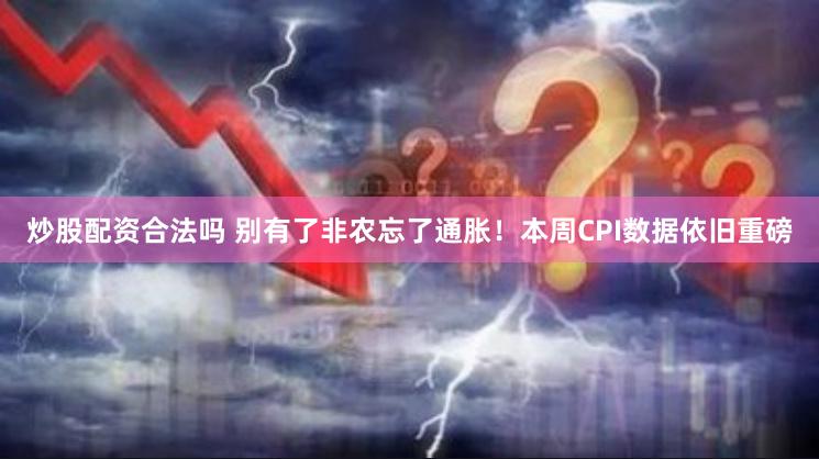 炒股配资合法吗 别有了非农忘了通胀！本周CPI数据依旧重磅