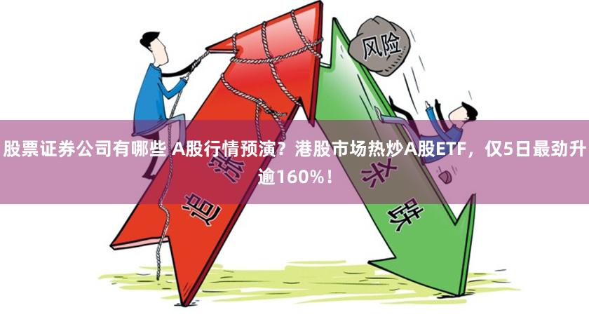 股票证券公司有哪些 A股行情预演？港股市场热炒A股ETF，仅5日最劲升逾160%！