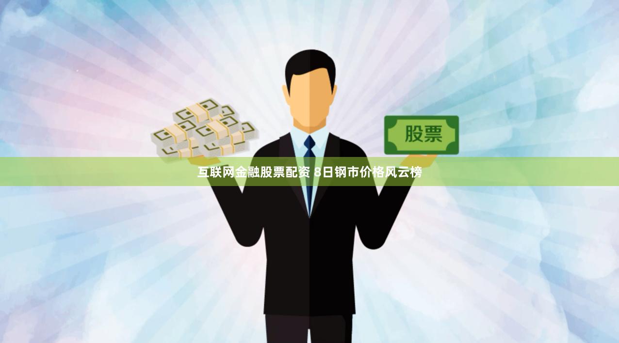 互联网金融股票配资 8日钢市价格风云榜