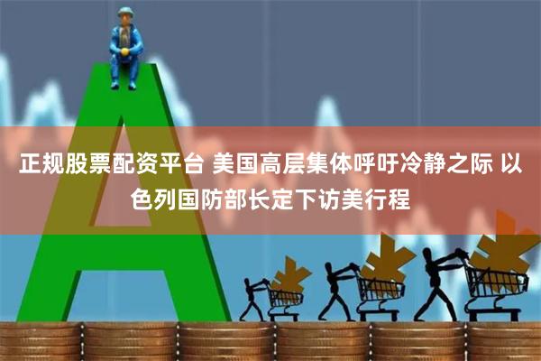 正规股票配资平台 美国高层集体呼吁冷静之际 以色列国防部长定下访美行程
