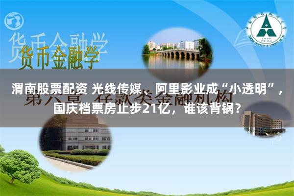 渭南股票配资 光线传媒、阿里影业成“小透明”，国庆档票房止步21亿，谁该背锅？