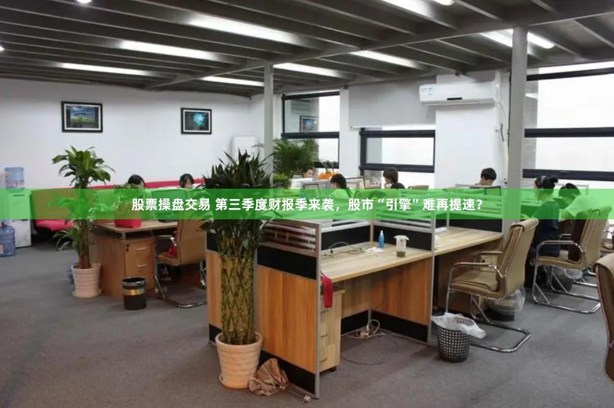 股票操盘交易 第三季度财报季来袭，股市“引擎”难再提速？