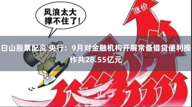 白山股票配资 央行：9月对金融机构开展常备借贷便利操作共28.55亿元
