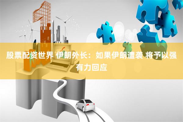 股票配资世界 伊朗外长：如果伊朗遭袭 将予以强有力回应