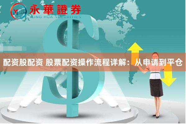 配资股配资 股票配资操作流程详解：从申请到平仓
