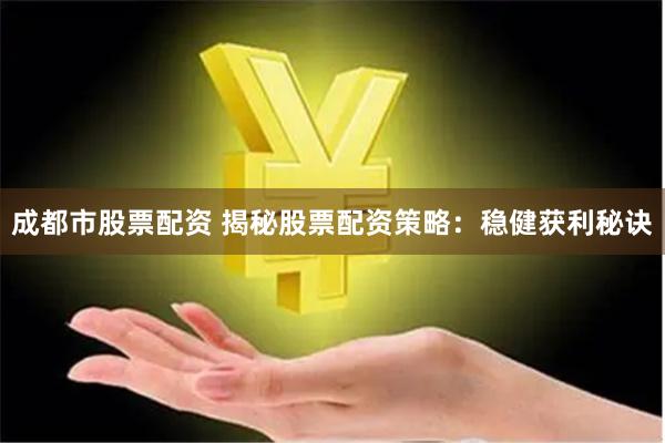 成都市股票配资 揭秘股票配资策略：稳健获利秘诀