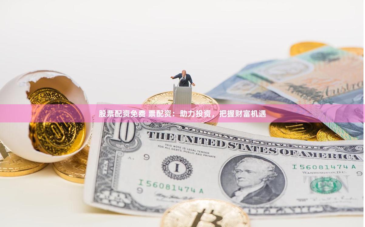 股票配资免费 票配资：助力投资，把握财富机遇