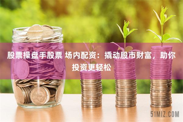 股票操盘手股票 场内配资：撬动股市财富，助你投资更轻松