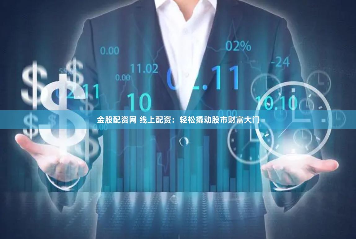 金股配资网 线上配资：轻松撬动股市财富大门