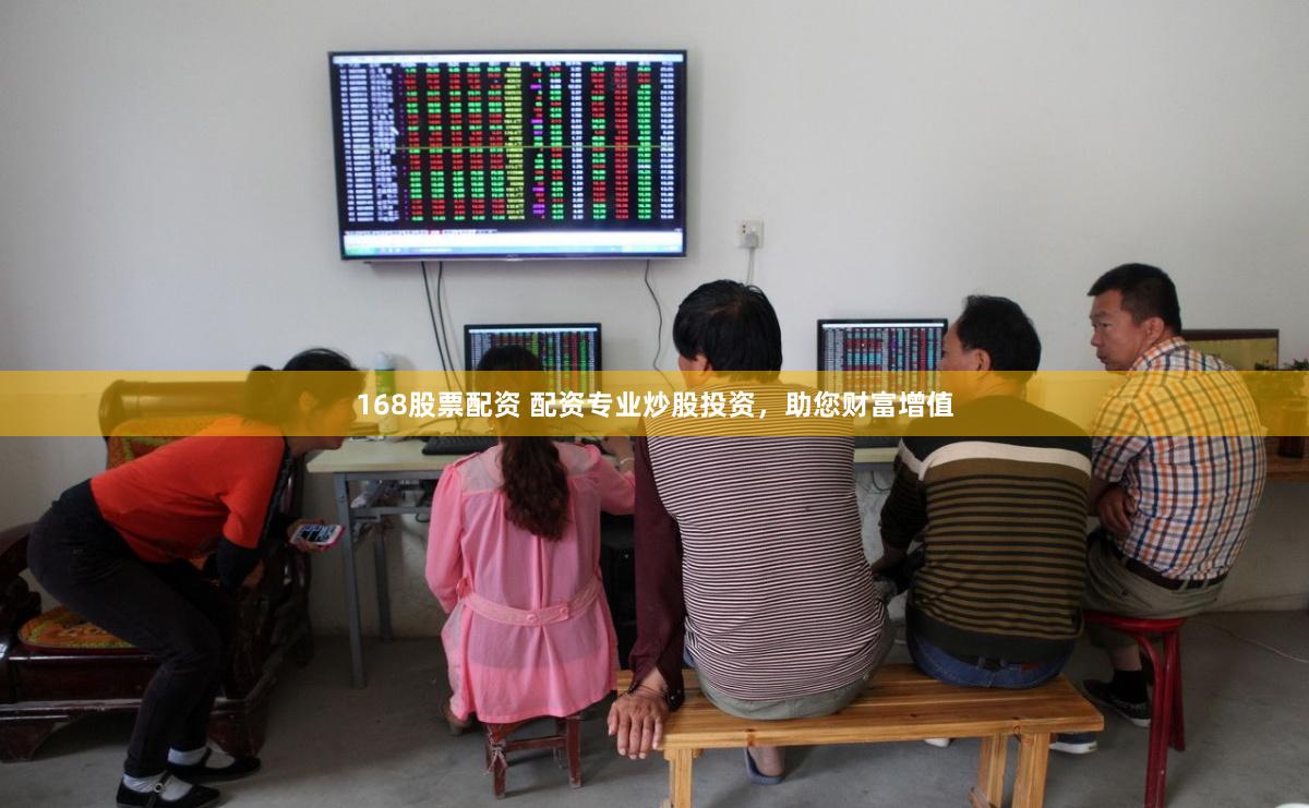 168股票配资 配资专业炒股投资，助您财富增值