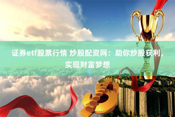 证券etf股票行情 炒股配资网：助你炒股获利，实现财富梦想