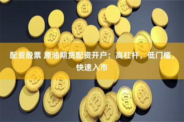配资股票 原油期货配资开户：高杠杆，低门槛，快速入市