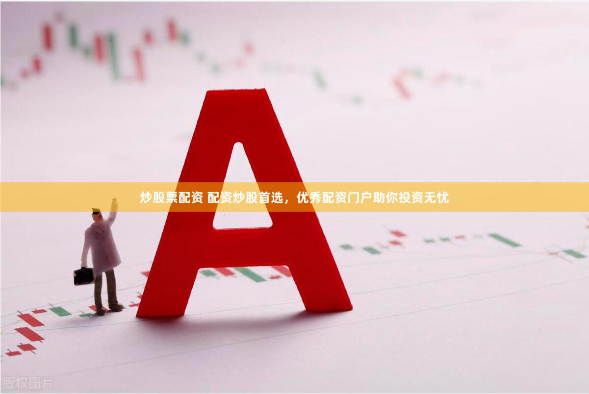 炒股票配资 配资炒股首选，优秀配资门户助你投资无忧