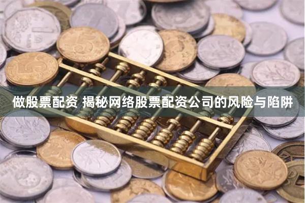 做股票配资 揭秘网络股票配资公司的风险与陷阱
