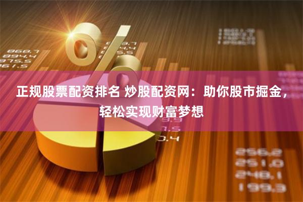 正规股票配资排名 炒股配资网：助你股市掘金，轻松实现财富梦想