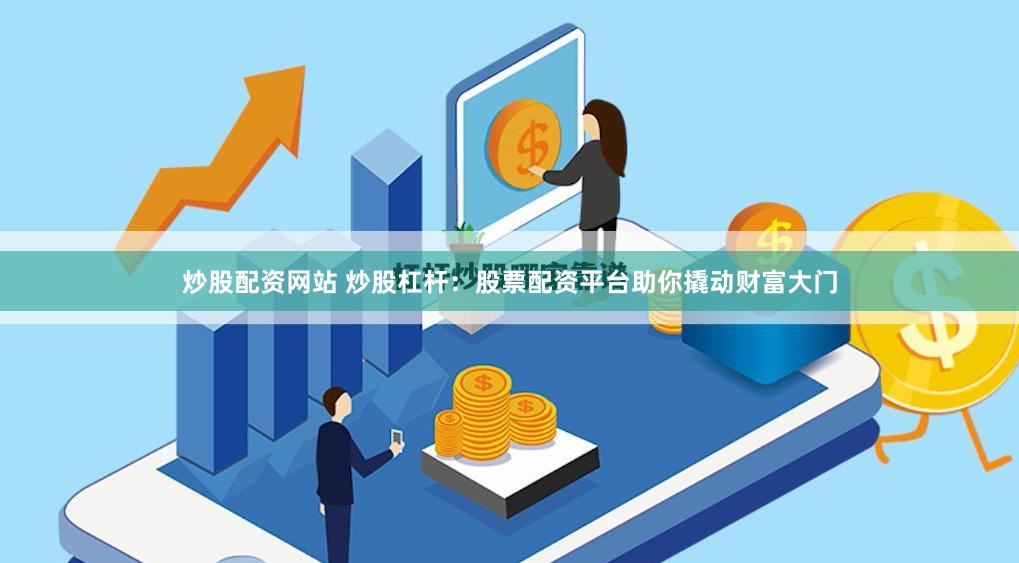 炒股配资网站 炒股杠杆：股票配资平台助你撬动财富大门