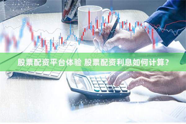 股票配资平台体验 股票配资利息如何计算？