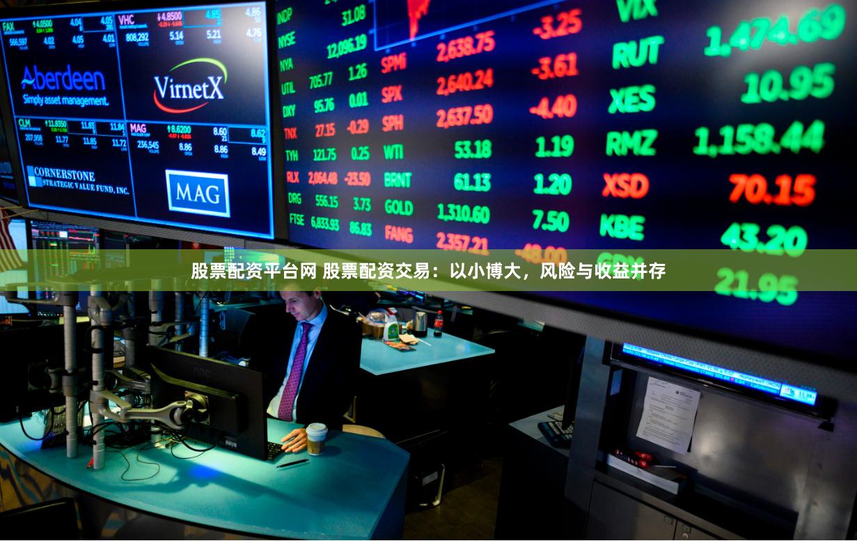 股票配资平台网 股票配资交易：以小博大，风险与收益并存