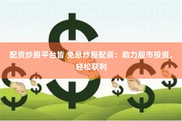 配资炒股平台皆 免息炒股配资：助力股市投资，轻松获利