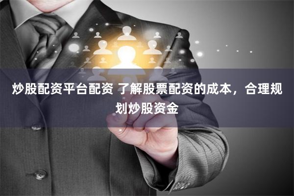炒股配资平台配资 了解股票配资的成本，合理规划炒股资金