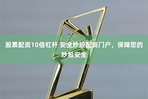 股票配资10倍杠杆 安全炒股配资门户，保障您的炒股安全