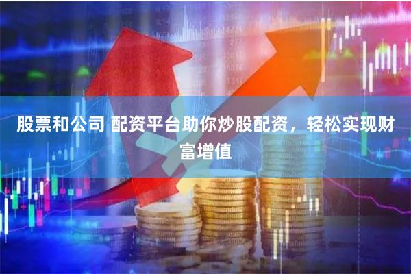 股票和公司 配资平台助你炒股配资，轻松实现财富增值