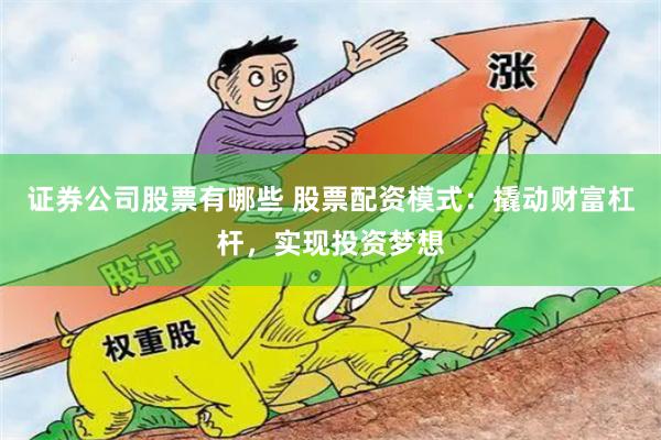 证券公司股票有哪些 股票配资模式：撬动财富杠杆，实现投资梦想