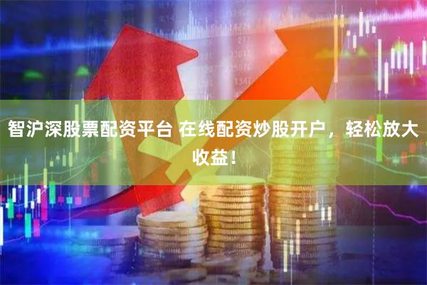 智沪深股票配资平台 在线配资炒股开户，轻松放大收益！