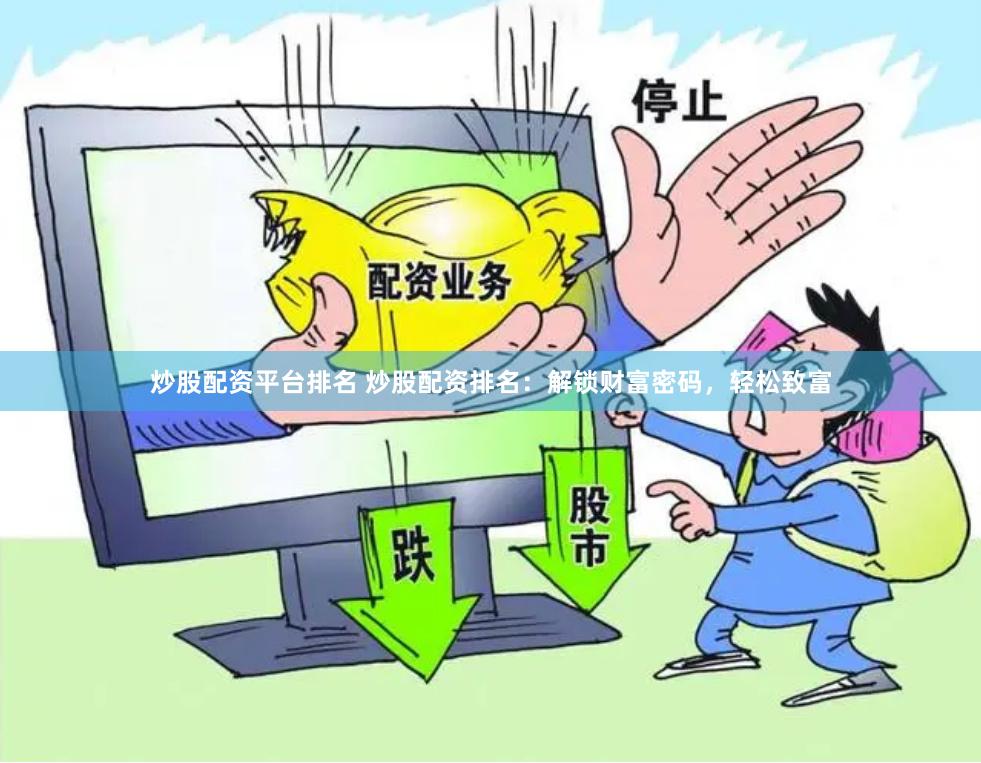 炒股配资平台排名 炒股配资排名：解锁财富密码，轻松致富