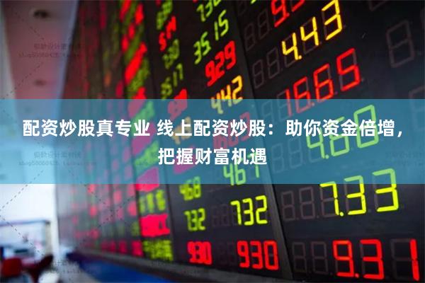 配资炒股真专业 线上配资炒股：助你资金倍增，把握财富机遇