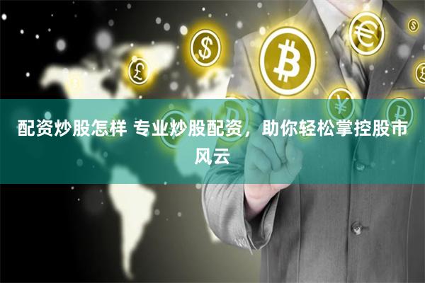 配资炒股怎样 专业炒股配资，助你轻松掌控股市风云
