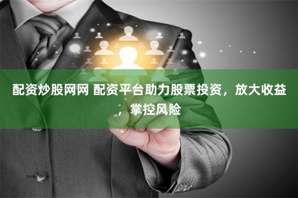 配资炒股网网 配资平台助力股票投资，放大收益，掌控风险