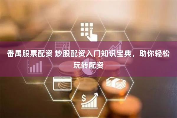 番禺股票配资 炒股配资入门知识宝典，助你轻松玩转配资