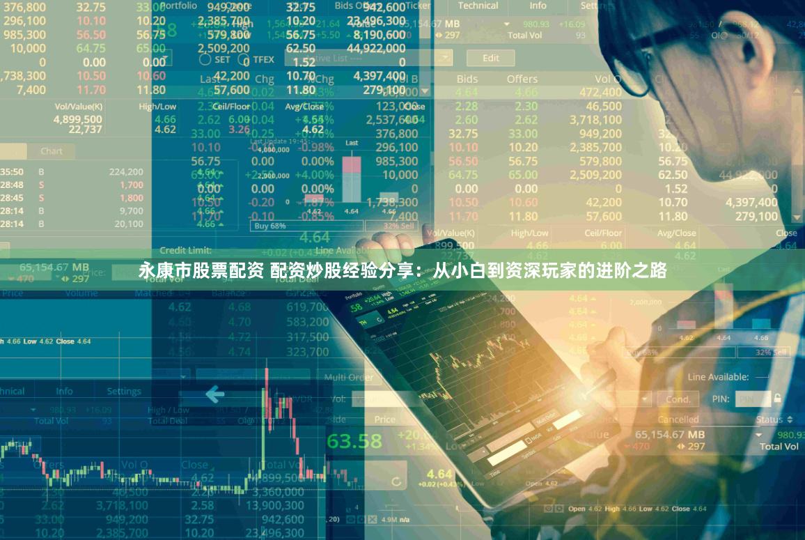 永康市股票配资 配资炒股经验分享：从小白到资深玩家的进阶之路