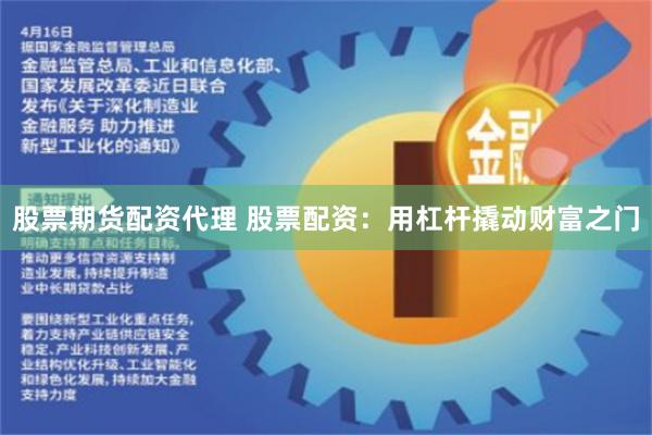 股票期货配资代理 股票配资：用杠杆撬动财富之门