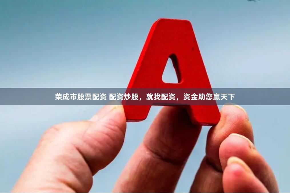 荣成市股票配资 配资炒股，就找配资，资金助您赢天下
