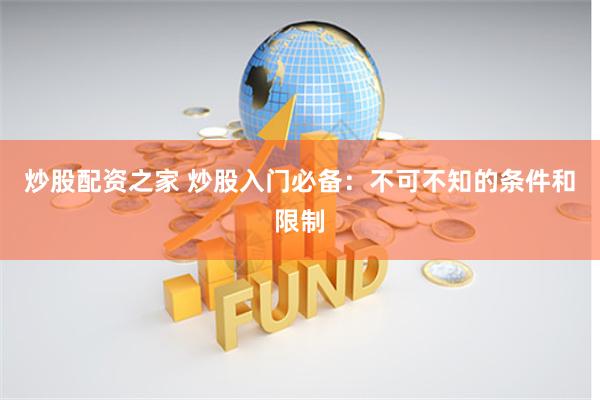 炒股配资之家 炒股入门必备：不可不知的条件和限制