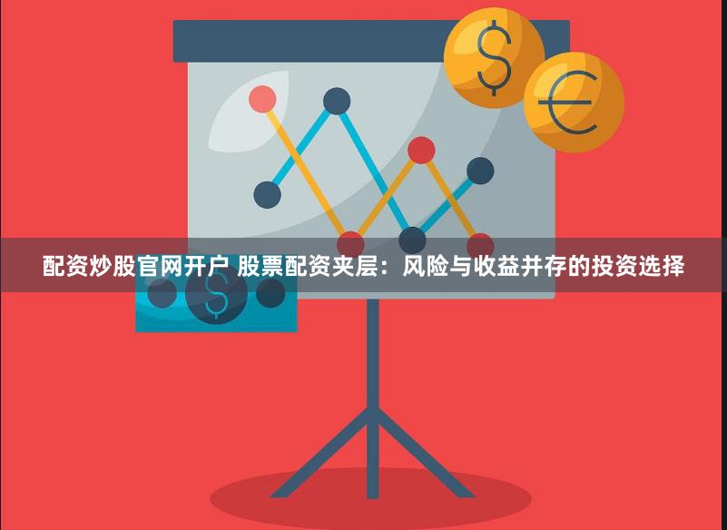 配资炒股官网开户 股票配资夹层：风险与收益并存的投资选择