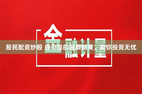 股民配资炒股 最可靠的股票配资，助你投资无忧