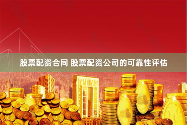 股票配资合同 股票配资公司的可靠性评估