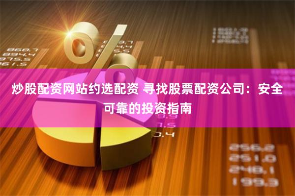 炒股配资网站约选配资 寻找股票配资公司：安全可靠的投资指南