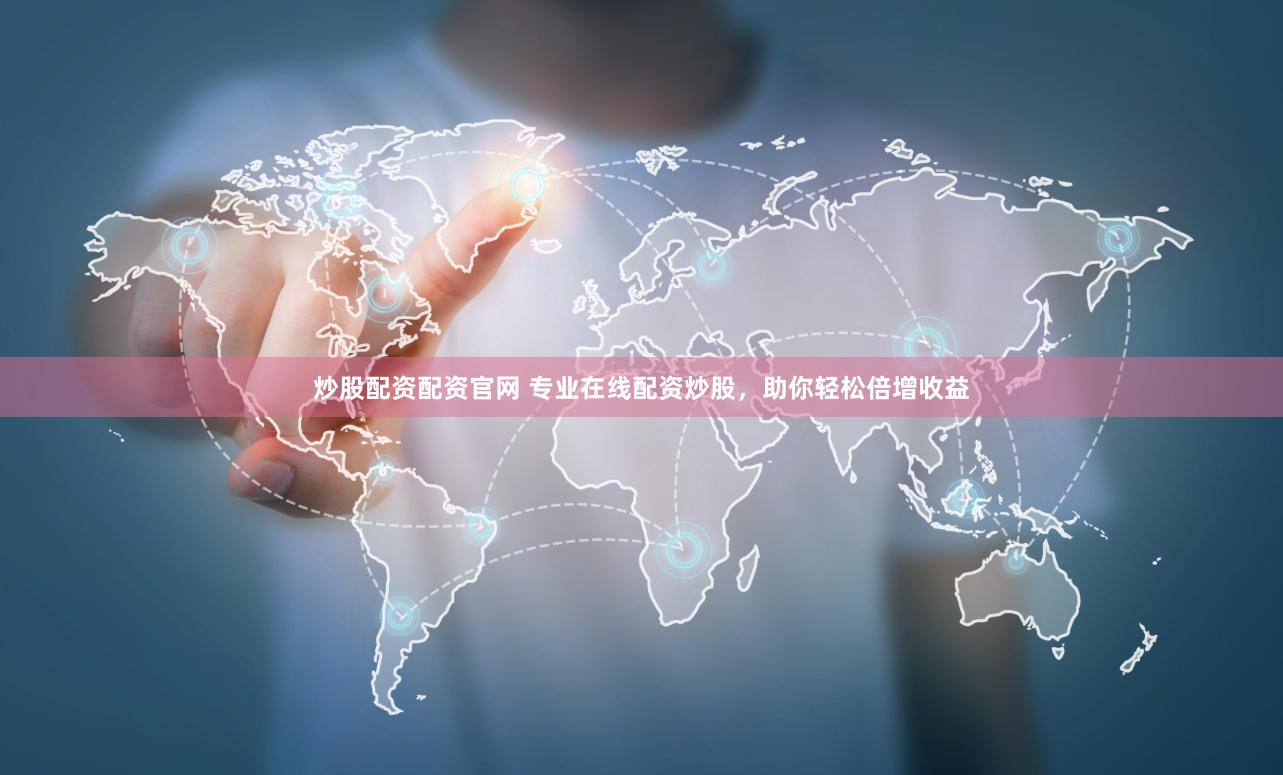 炒股配资配资官网 专业在线配资炒股，助你轻松倍增收益