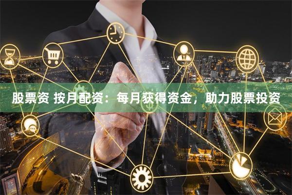 股票资 按月配资：每月获得资金，助力股票投资