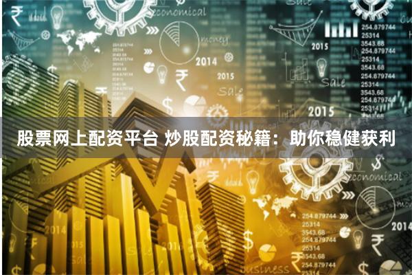 股票网上配资平台 炒股配资秘籍：助你稳健获利