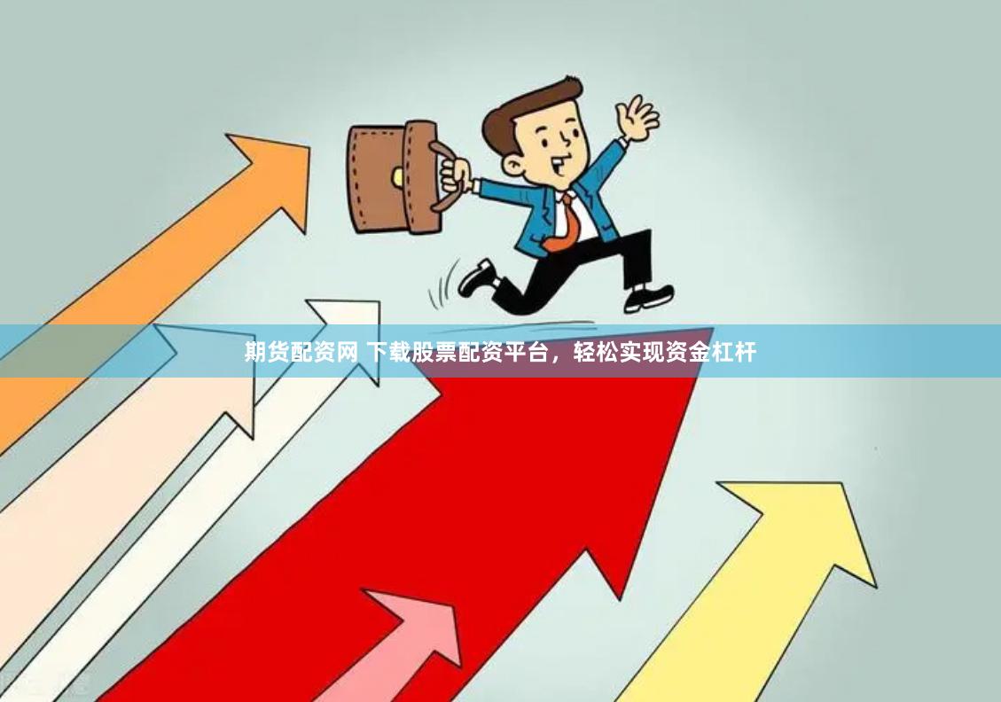期货配资网 下载股票配资平台，轻松实现资金杠杆