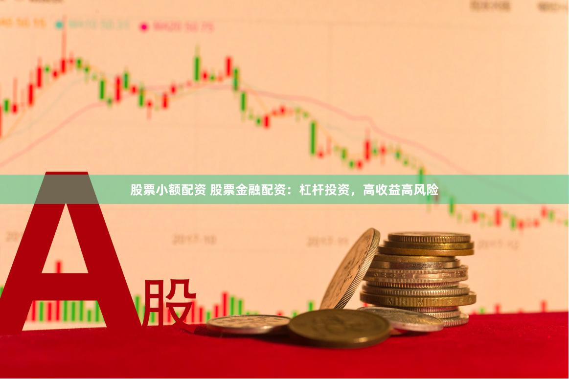 股票小额配资 股票金融配资：杠杆投资，高收益高风险