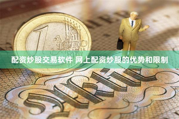 配资炒股交易软件 网上配资炒股的优势和限制