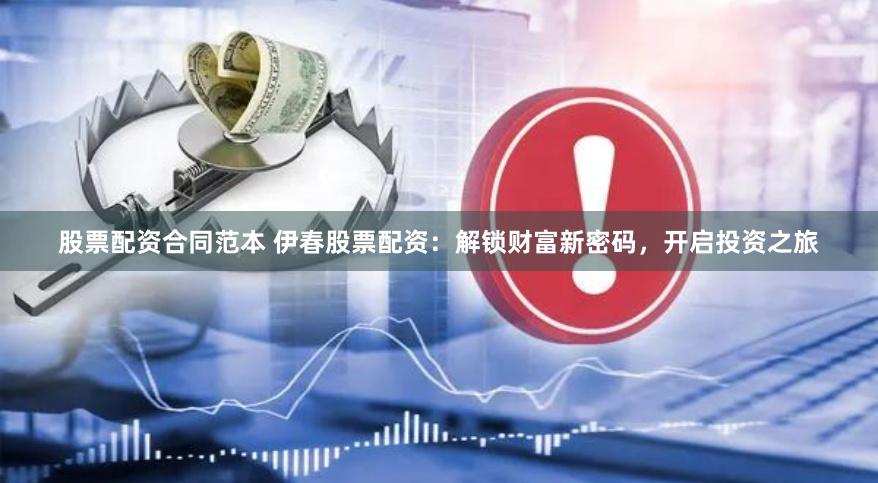 股票配资合同范本 伊春股票配资：解锁财富新密码，开启投资之旅