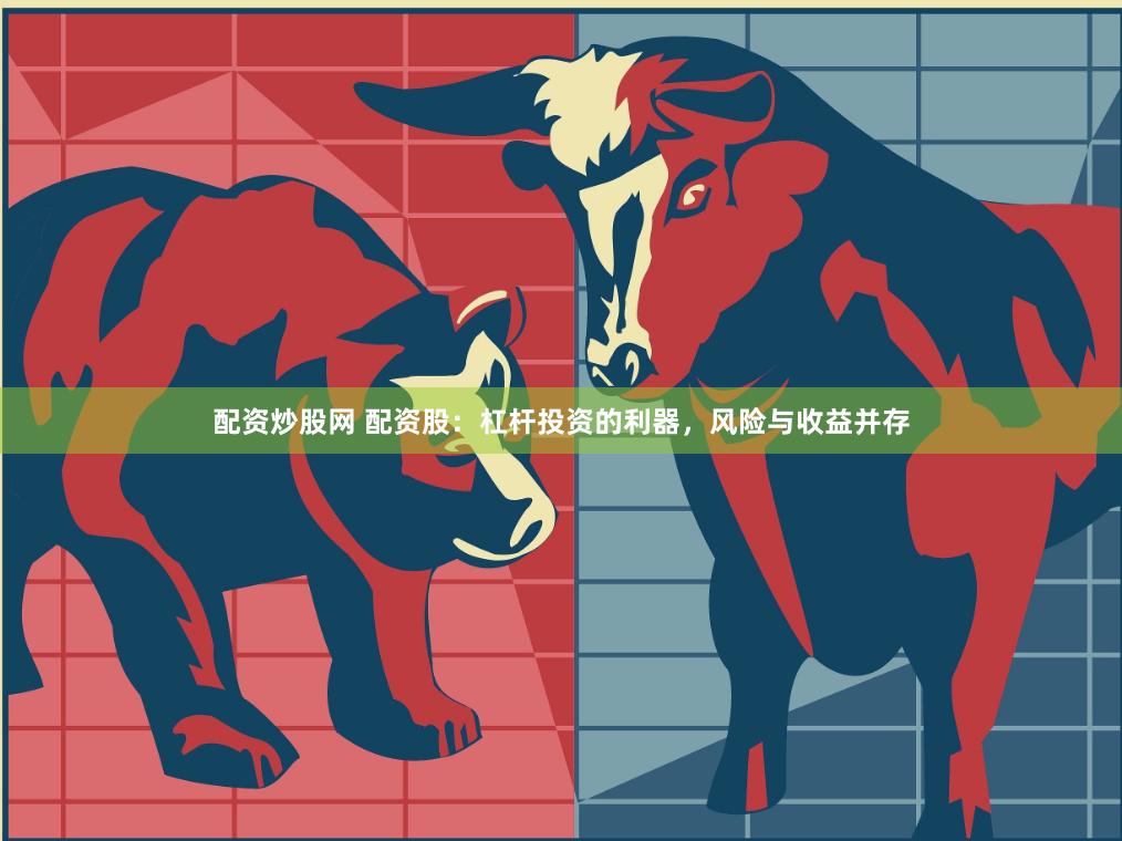 配资炒股网 配资股：杠杆投资的利器，风险与收益并存