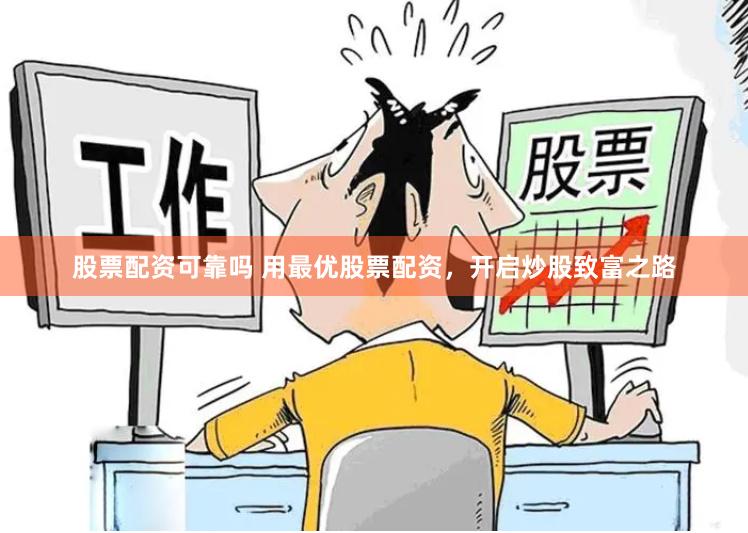 股票配资可靠吗 用最优股票配资，开启炒股致富之路
